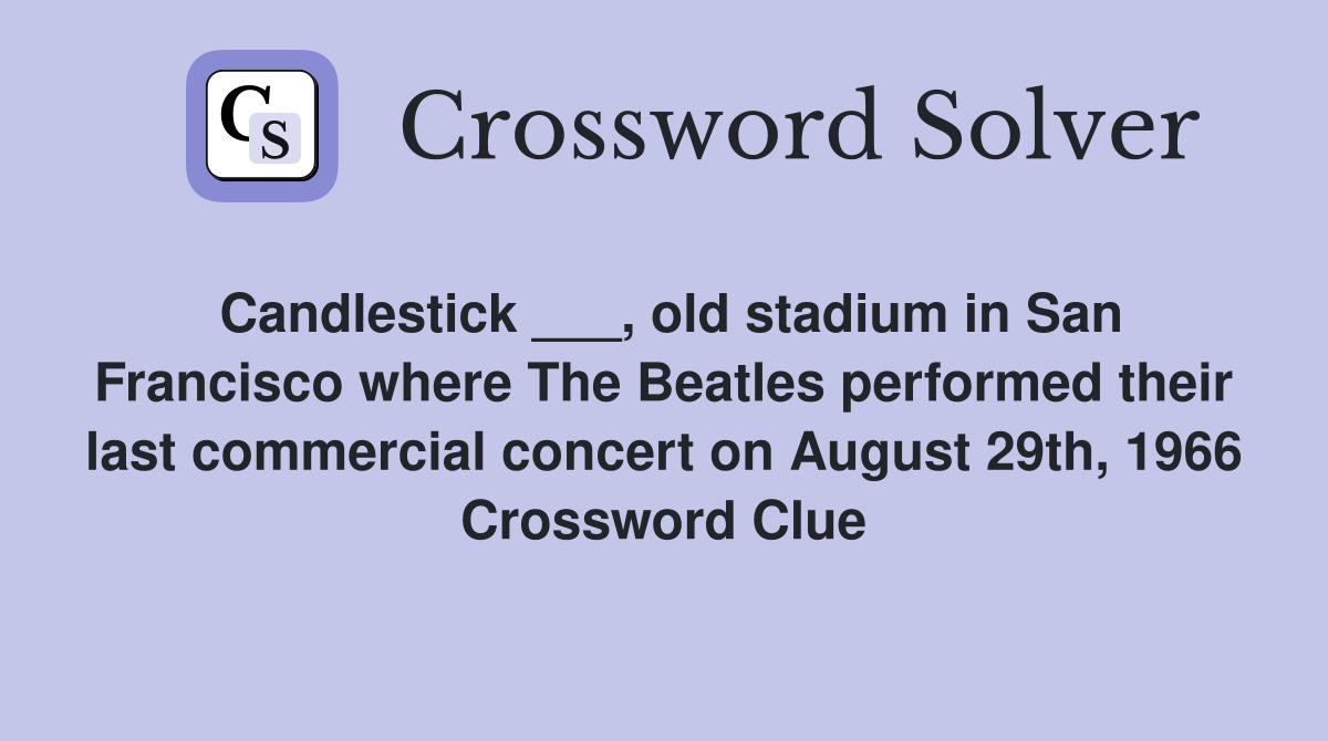 Candlestick ___, old stadium in San Francisco where The Beatles performed their last commercial concert on August 29th, 1966 Crossword Clue