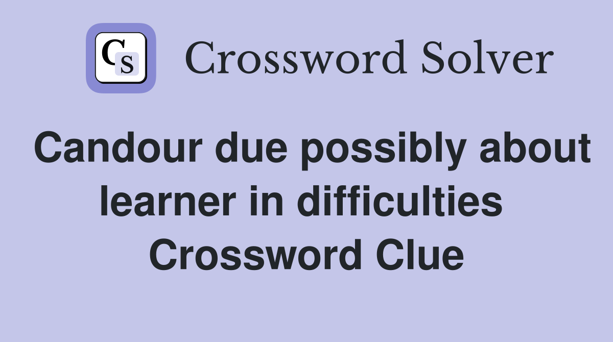 Candour due possibly about learner in difficulties  Crossword Clue