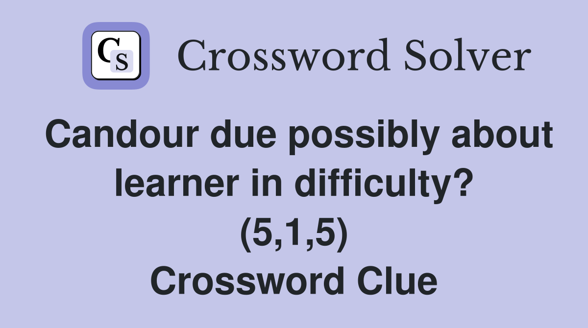 Candour due possibly about learner in difficulty? (5,1,5) Crossword Clue