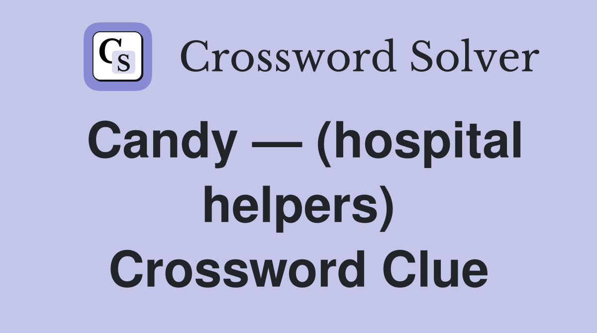 Candy — (hospital helpers) Crossword Clue