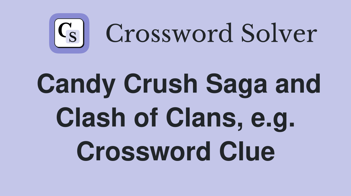 Candy Crush Saga and Clash of Clans, e.g. Crossword Clue