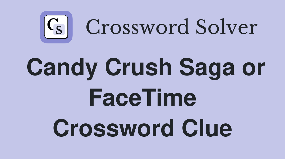 Candy Crush Saga or FaceTime Crossword Clue