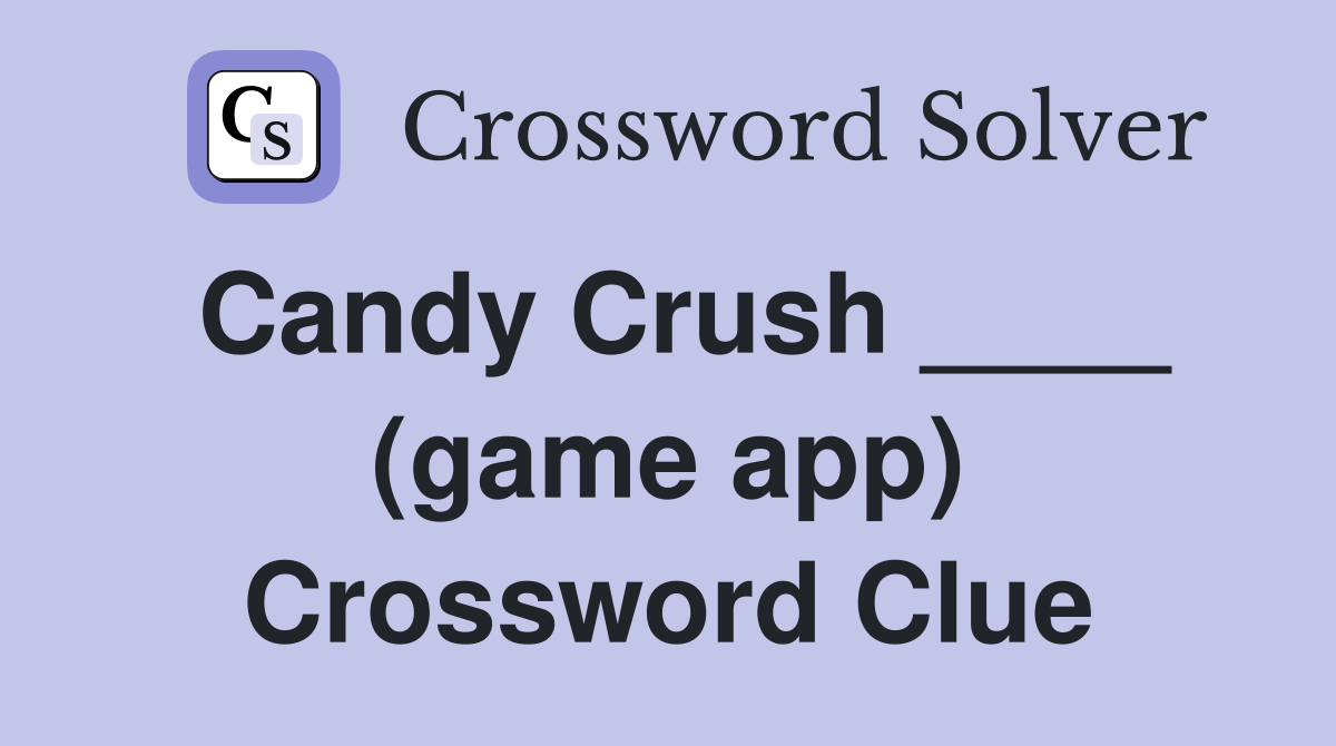 Candy Crush ____ (game app) Crossword Clue