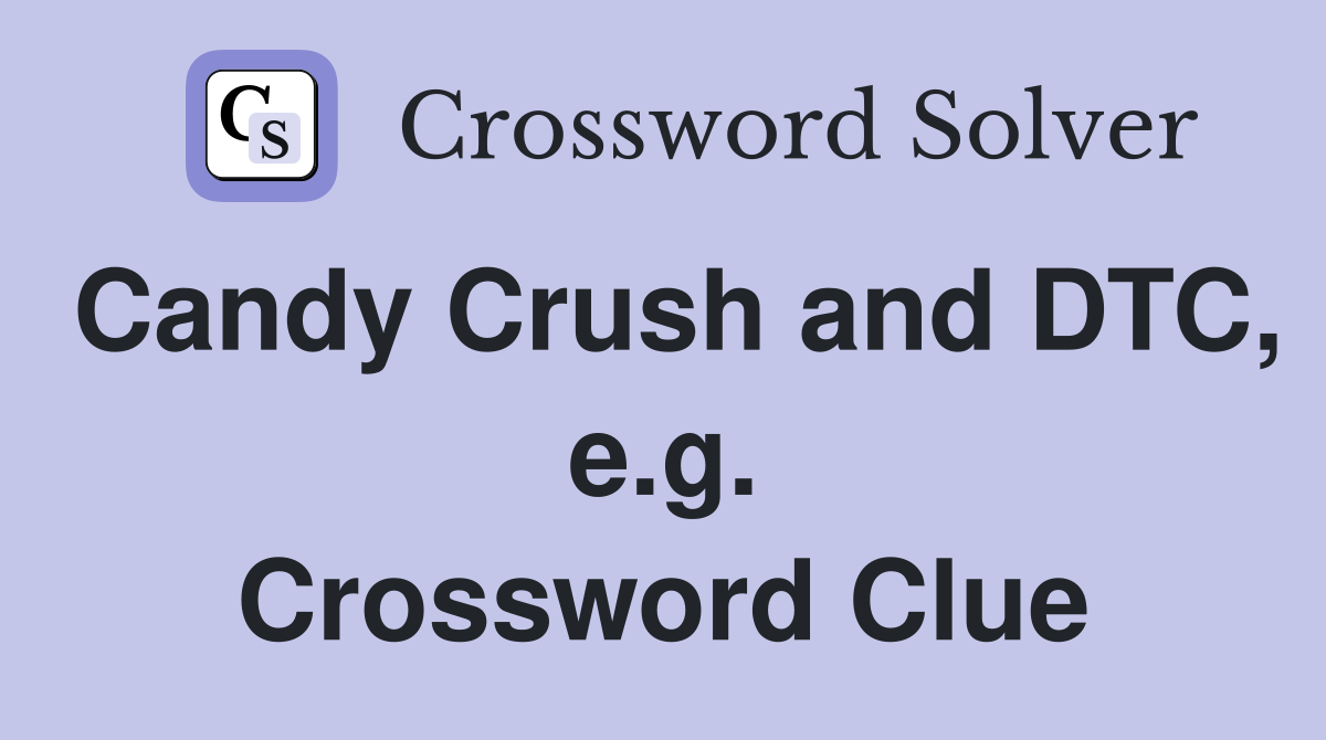 Candy Crush and DTC, e.g. Crossword Clue