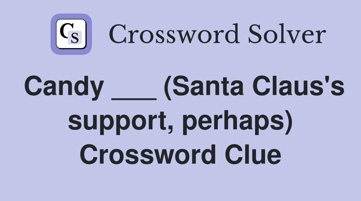 Candy ___ (Santa Claus's support, perhaps) Crossword Clue