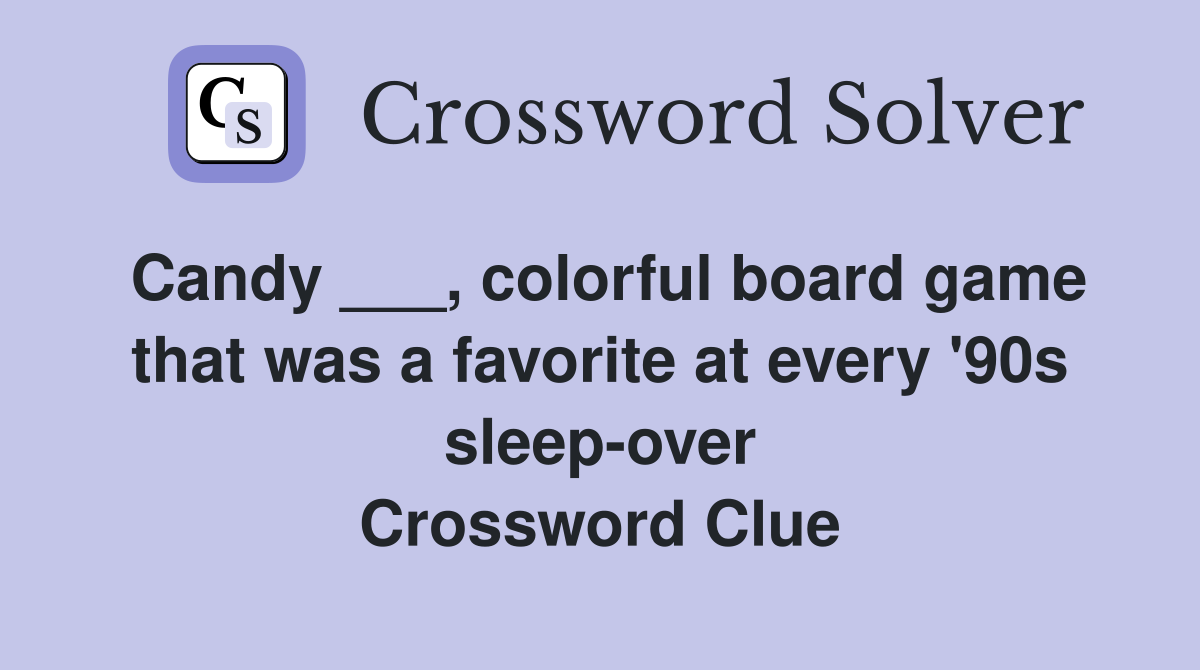 Candy ___, colorful board game that was a favorite at every '90s sleep-over Crossword Clue