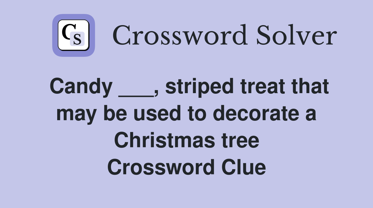 Candy ___, striped treat that may be used to decorate a Christmas tree Crossword Clue