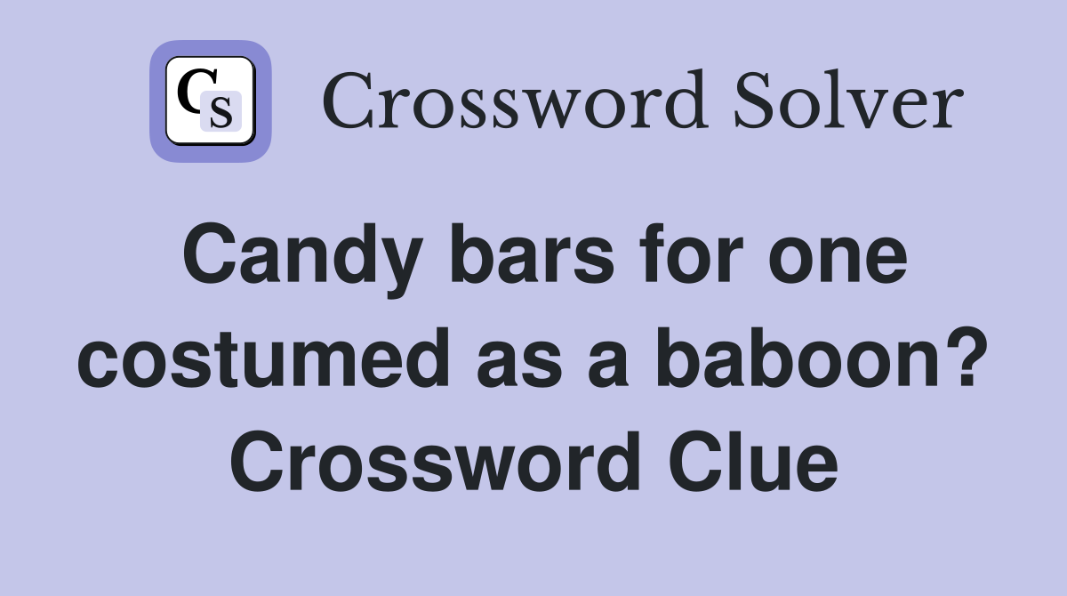 Candy bars for one costumed as a baboon? Crossword Clue