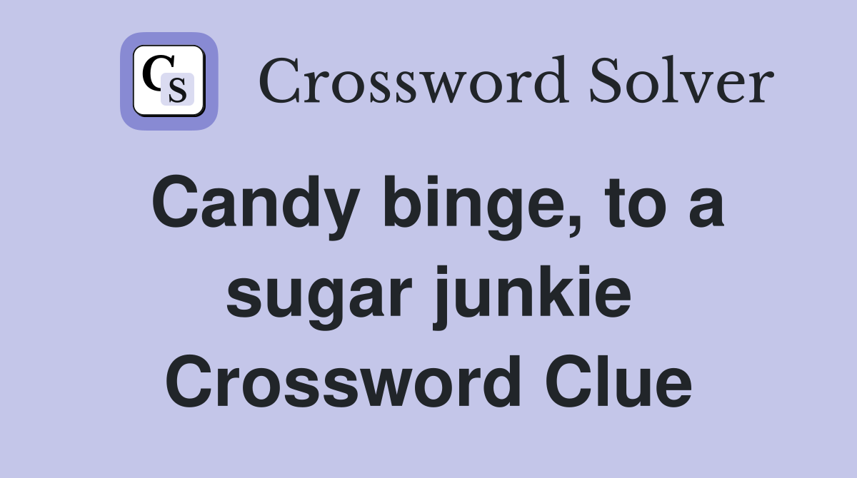 Candy binge, to a sugar junkie Crossword Clue
