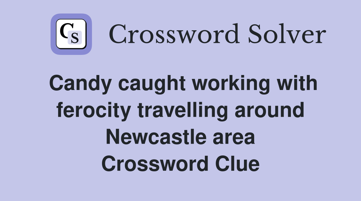 Candy caught working with ferocity travelling around Newcastle area Crossword Clue