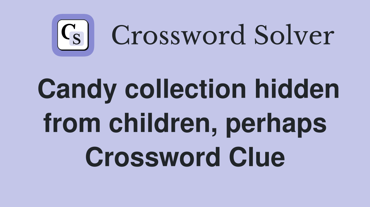Candy collection hidden from children, perhaps Crossword Clue