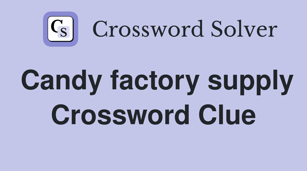 Candy factory supply Crossword Clue
