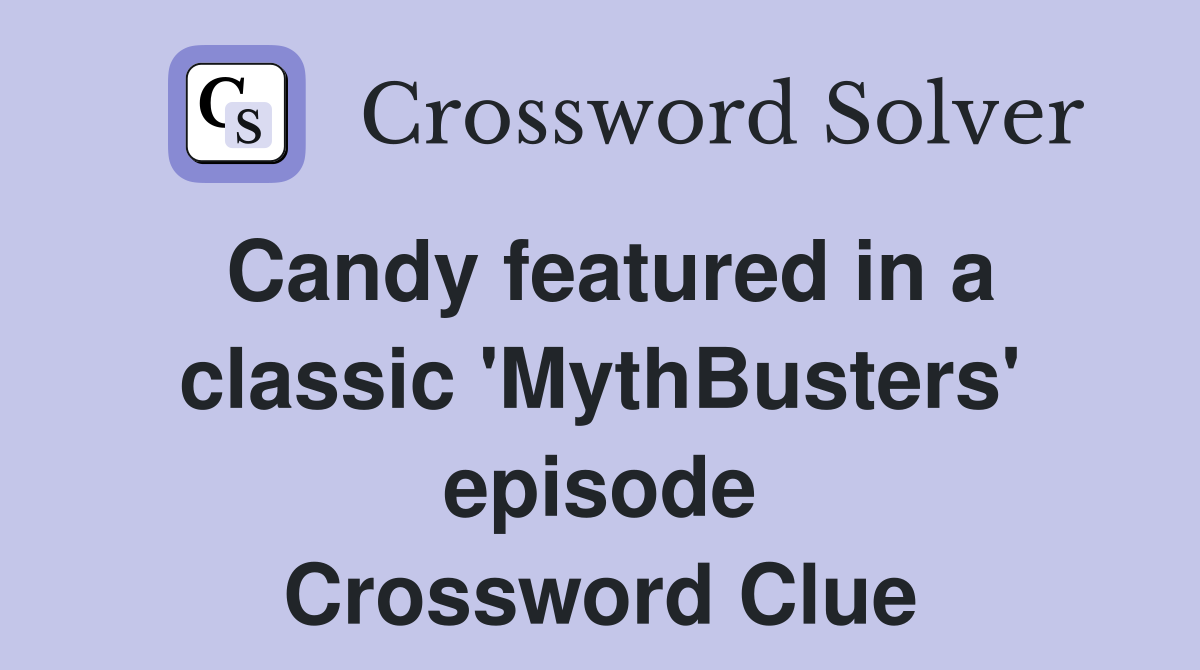 Candy featured in a classic 'MythBusters' episode Crossword Clue