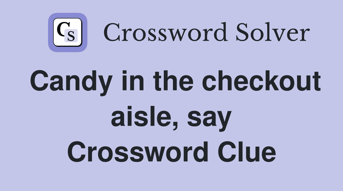 Candy in the checkout aisle, say Crossword Clue
