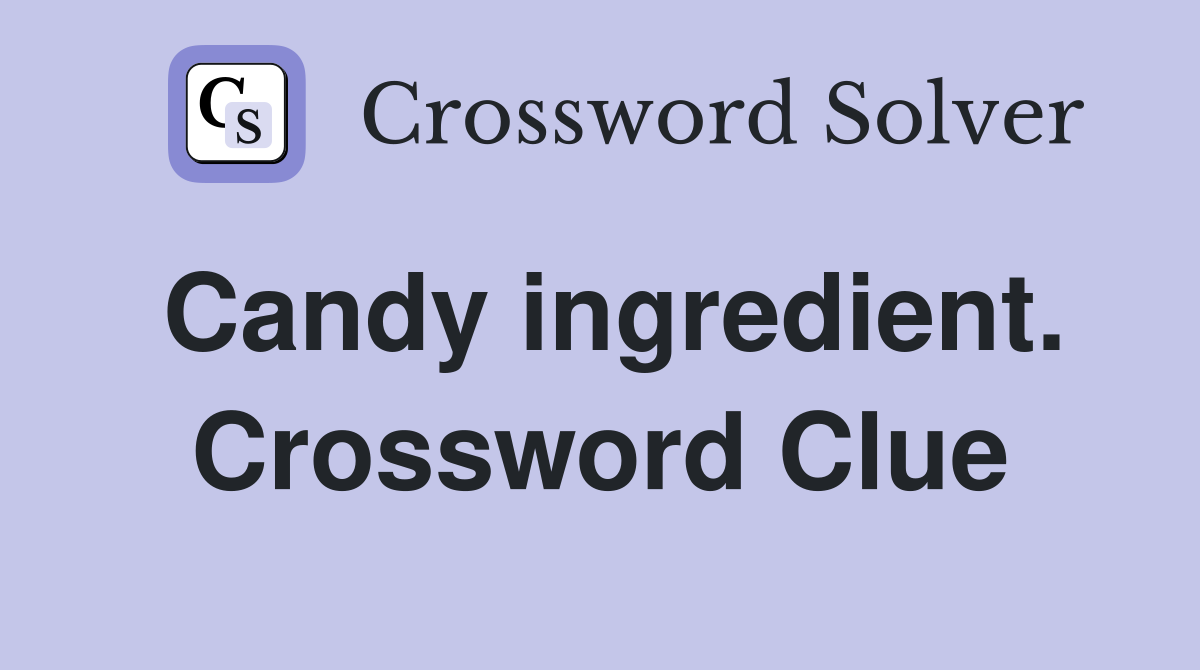 Candy ingredient. Crossword Clue