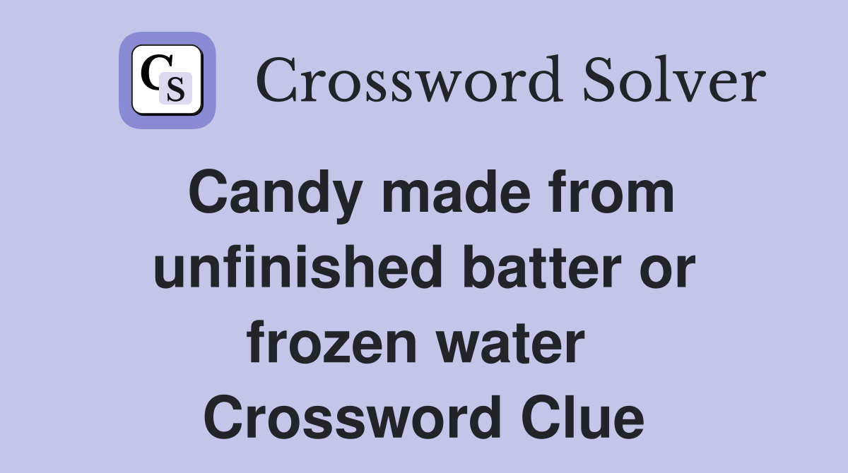 Candy made from unfinished batter or frozen water  Crossword Clue