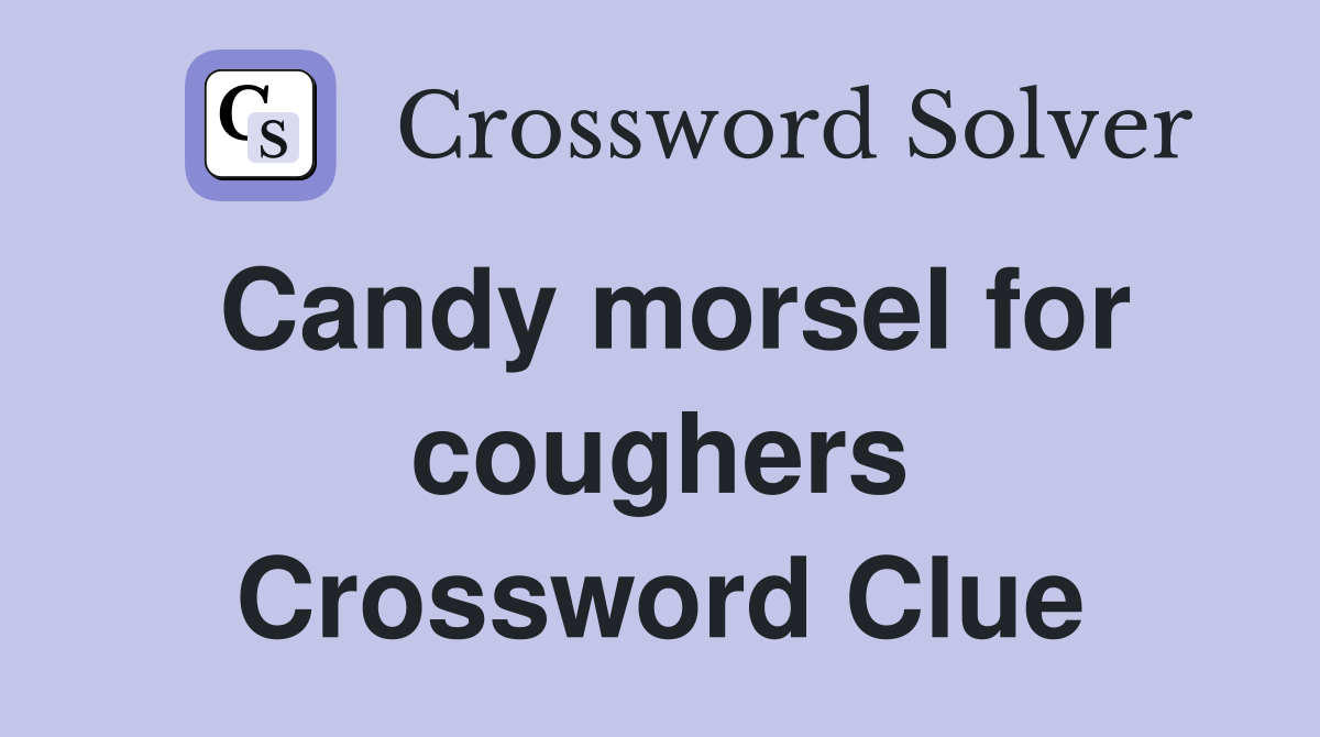 Candy morsel for coughers Crossword Clue