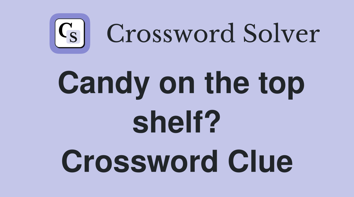 Candy on the top shelf? Crossword Clue