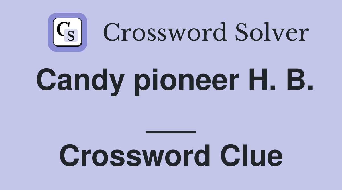Candy pioneer H. B. ___ Crossword Clue