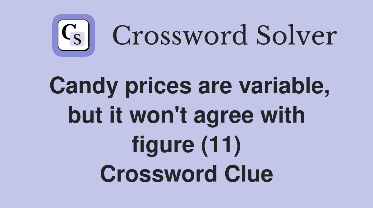 Candy prices are variable, but it won't agree with figure (11) Crossword Clue