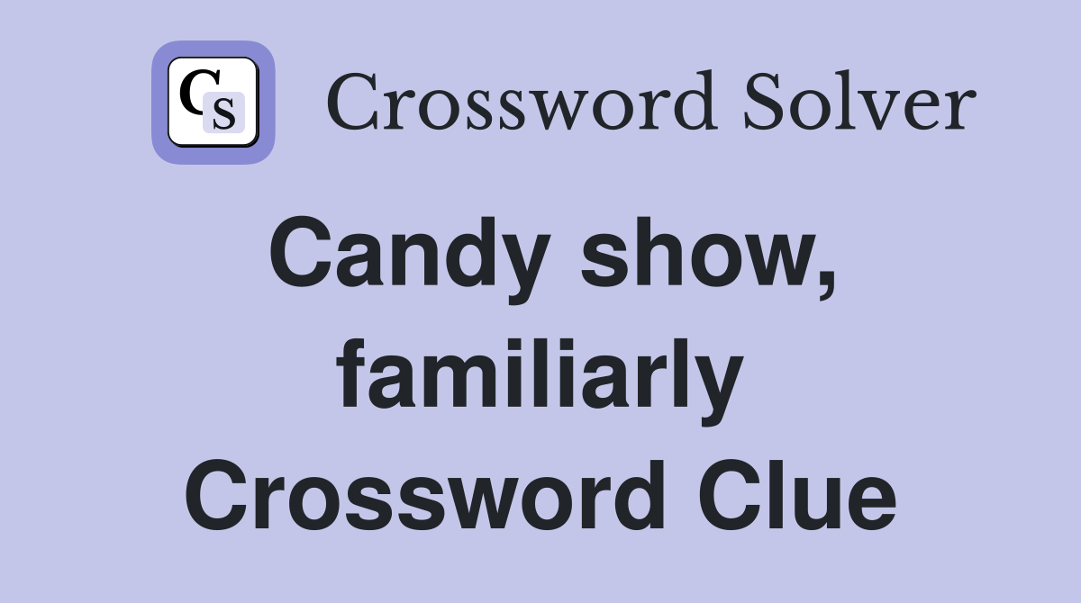 Candy show, familiarly Crossword Clue