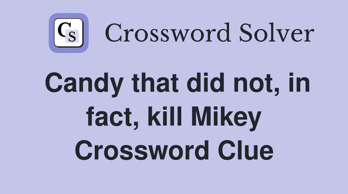 Candy that did not, in fact, kill Mikey Crossword Clue