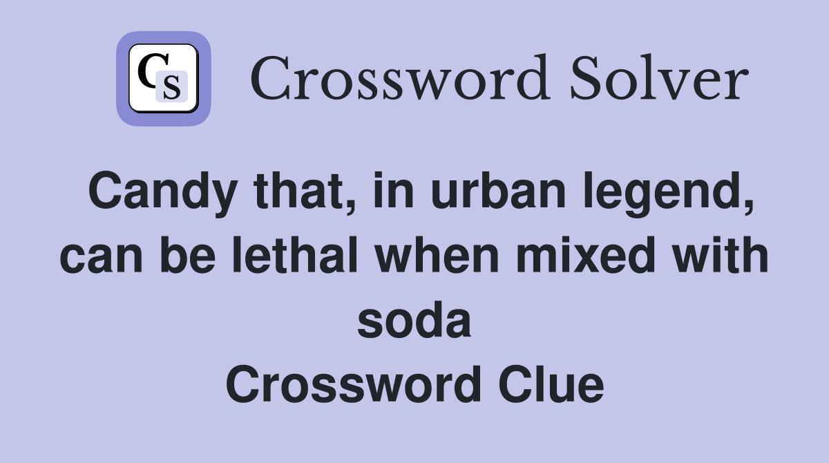 Candy that, in urban legend, can be lethal when mixed with soda Crossword Clue