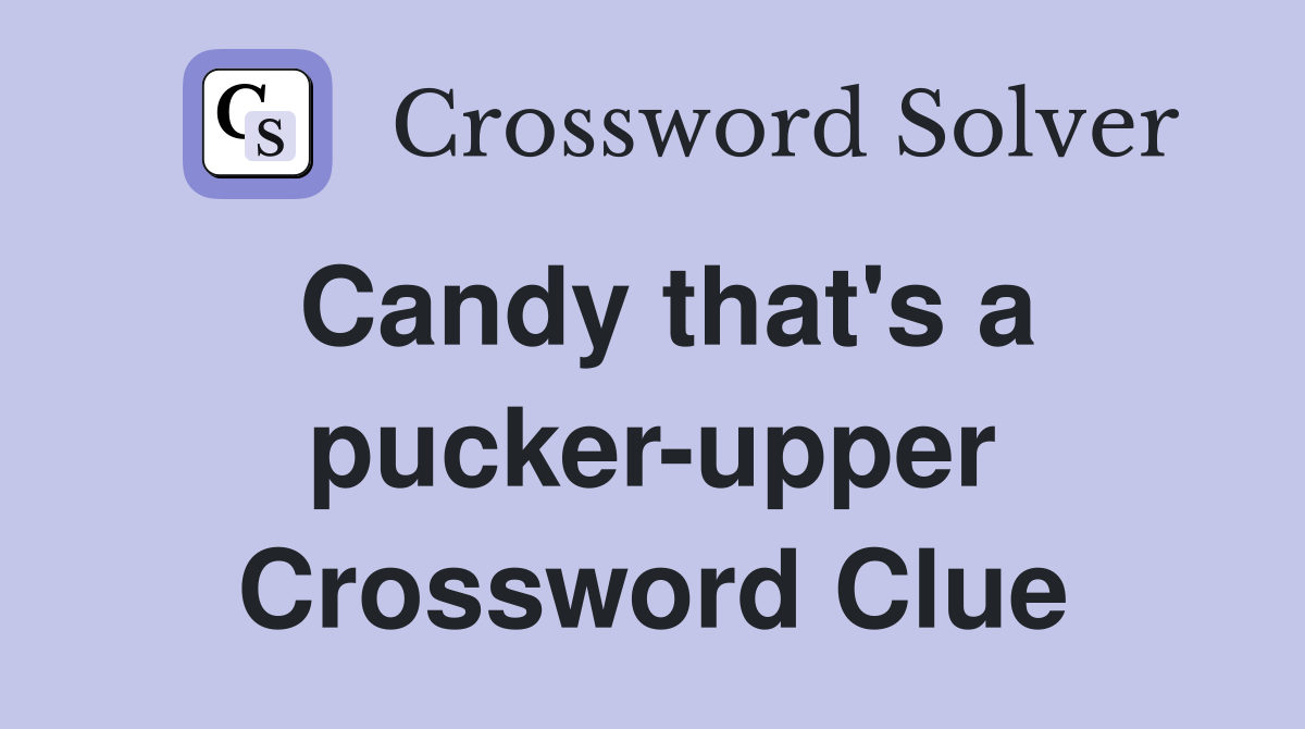 Candy that's a pucker-upper Crossword Clue