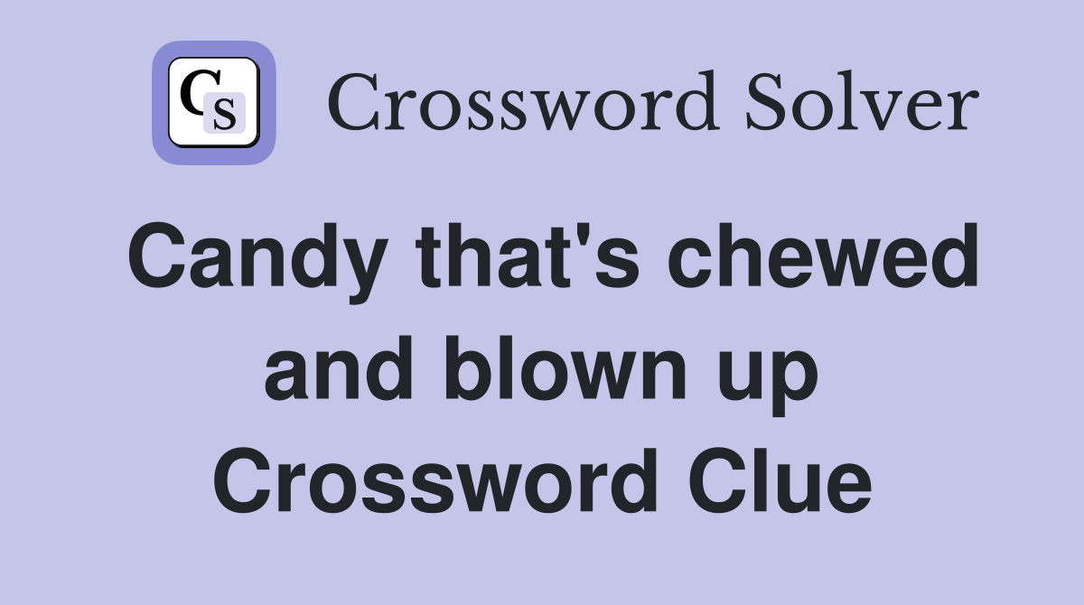 Candy that's chewed and blown up Crossword Clue