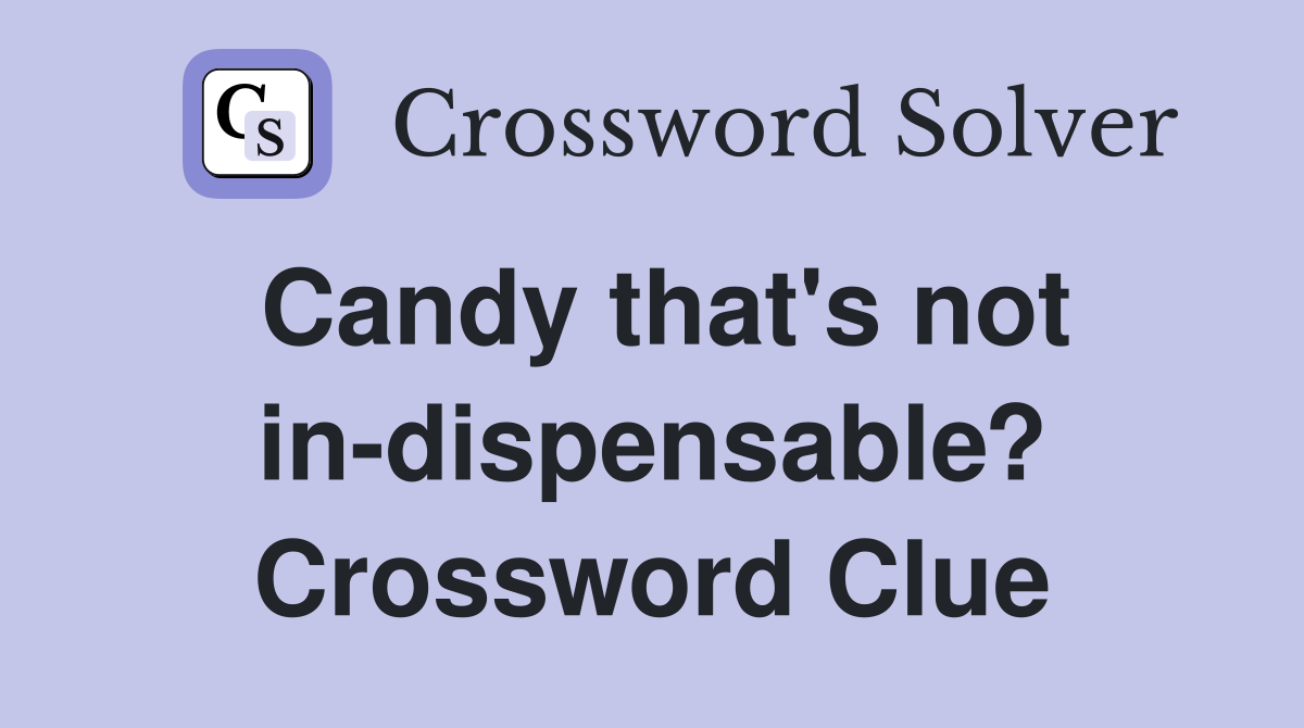 Candy that's not in-dispensable? Crossword Clue