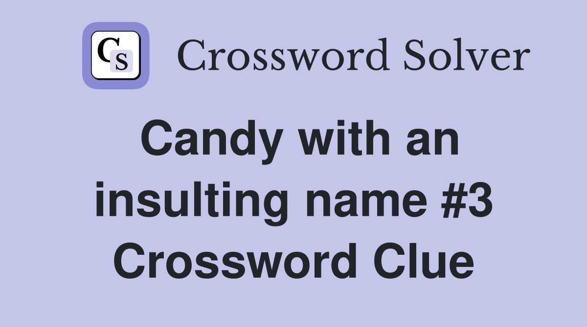 Candy with an insulting name #3 Crossword Clue