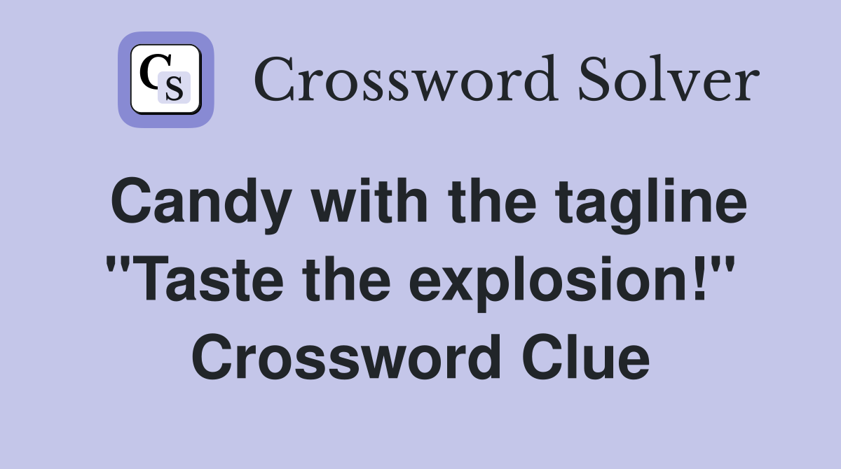 Candy with the tagline "Taste the explosion!" Crossword Clue