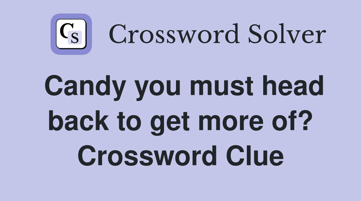 Candy you must head back to get more of? Crossword Clue