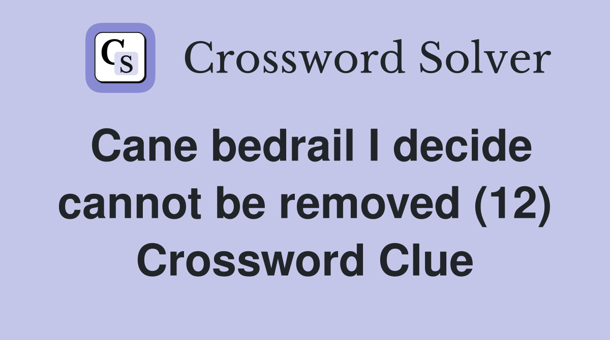 Cane bedrail I decide cannot be removed (12) Crossword Clue