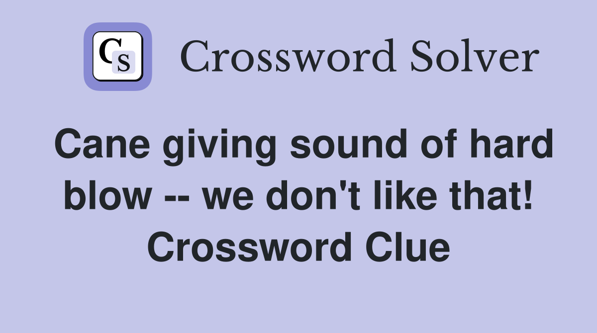 Cane giving sound of hard blow -- we don't like that! Crossword Clue