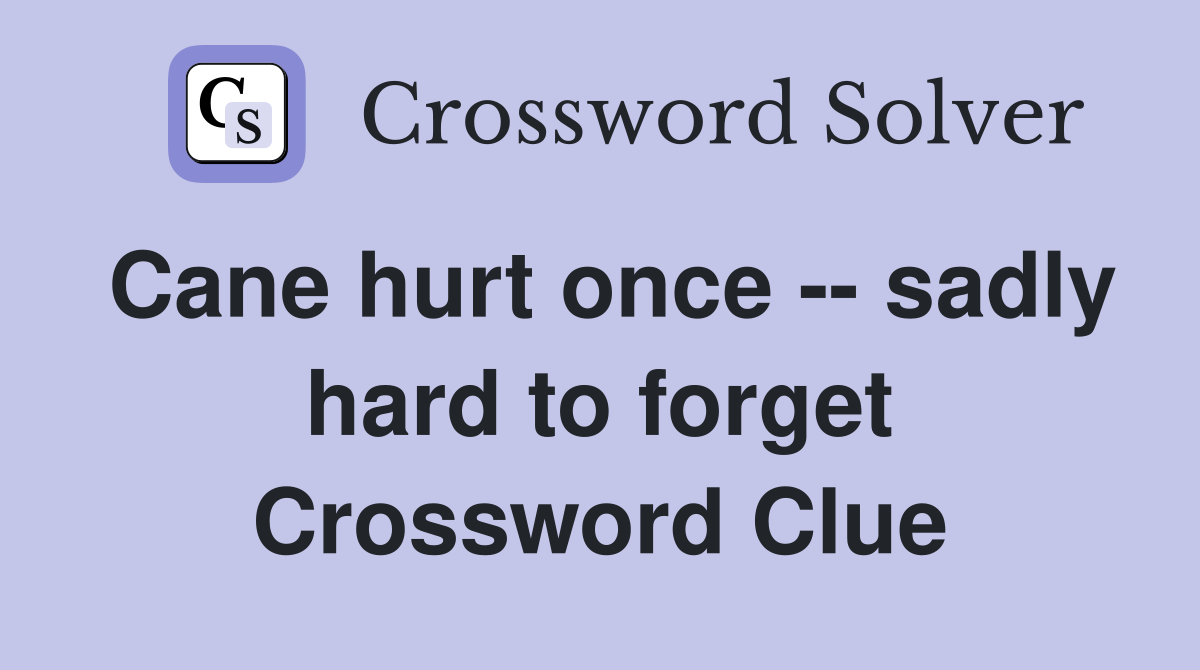 Cane hurt once -- sadly hard to forget Crossword Clue