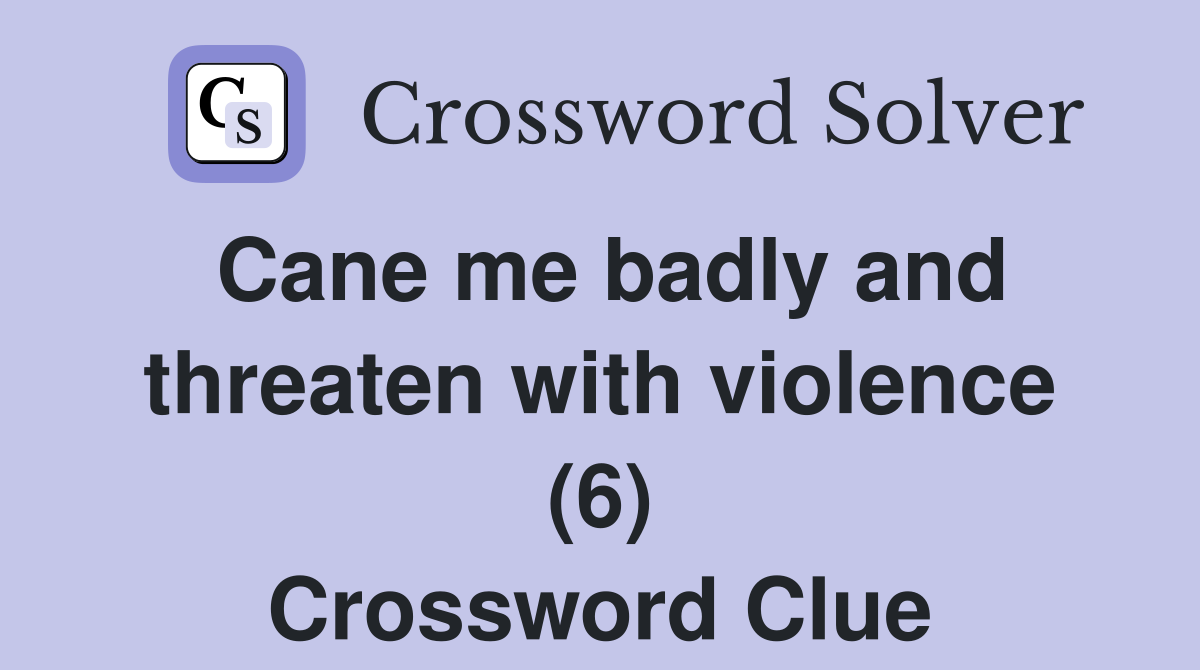 Cane me badly and threaten with violence (6) Crossword Clue