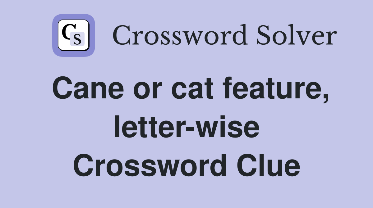 Cane or cat feature, letter-wise Crossword Clue