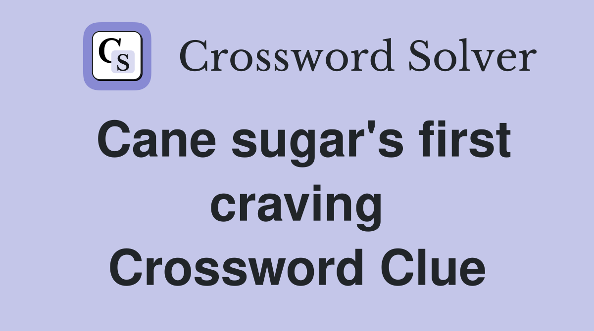 Cane sugar's first craving Crossword Clue
