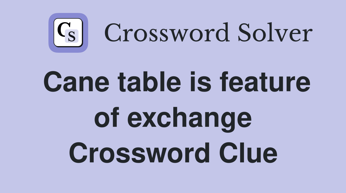 Cane table is feature of exchange Crossword Clue
