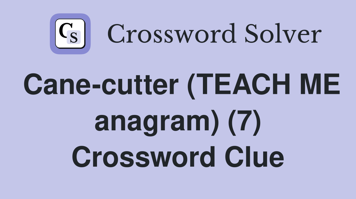 Cane-cutter (TEACH ME anagram) (7) Crossword Clue