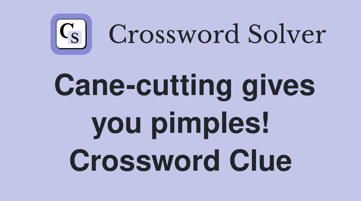 Cane-cutting gives you pimples! Crossword Clue