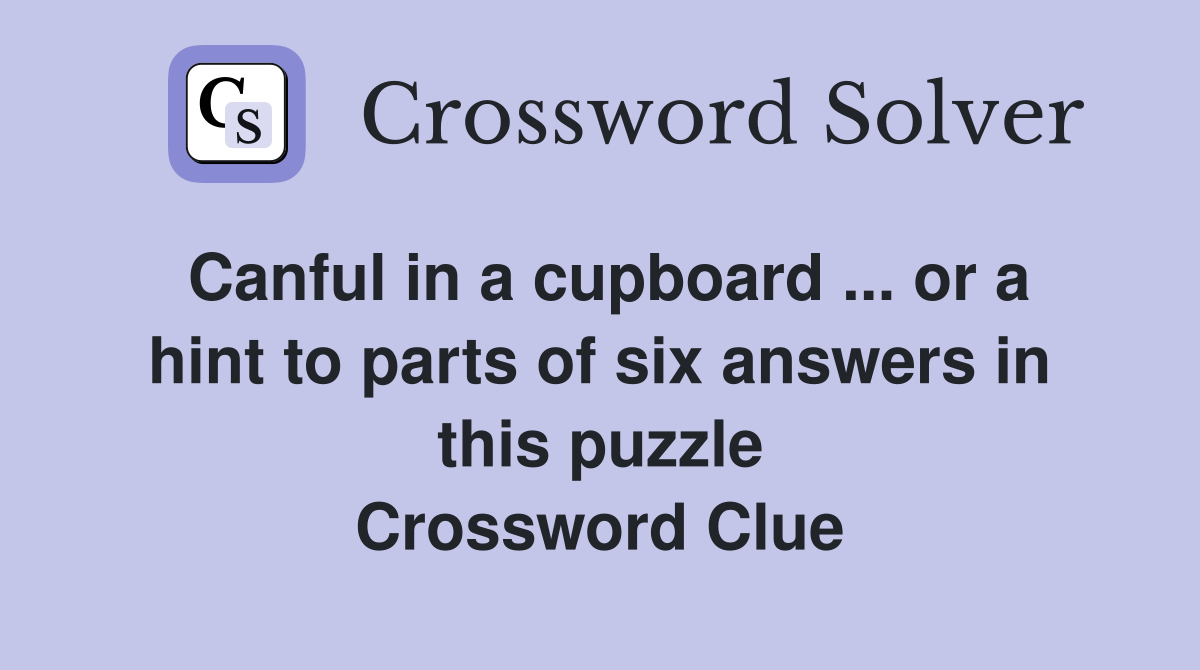 Canful in a cupboard ... or a hint to parts of six answers in this puzzle Crossword Clue