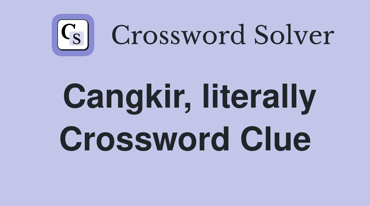 Cangkir, literally Crossword Clue