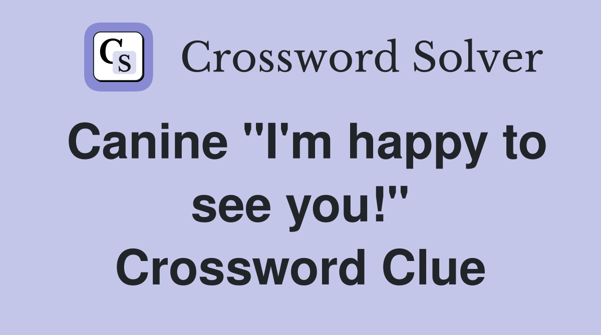 Canine "I'm happy to see you!" Crossword Clue