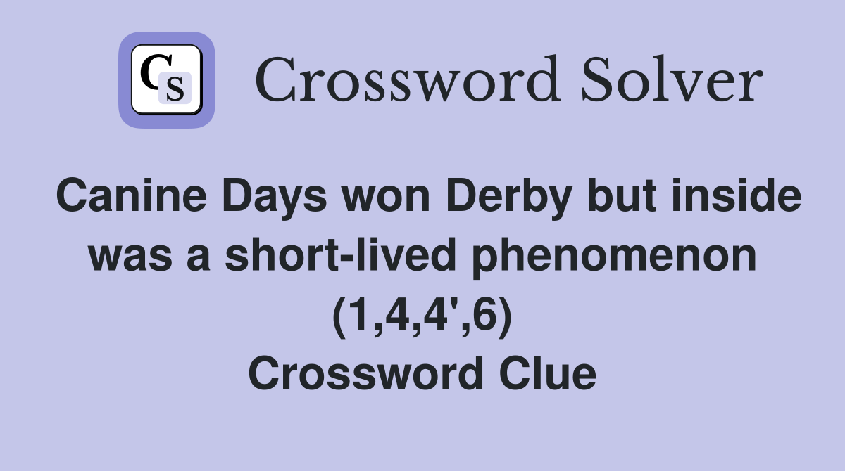 Canine Days won Derby but inside was a short-lived phenomenon (1,4,4',6) Crossword Clue