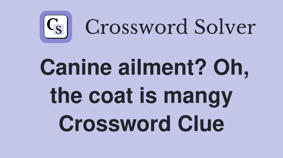 Canine ailment? Oh, the coat is mangy Crossword Clue