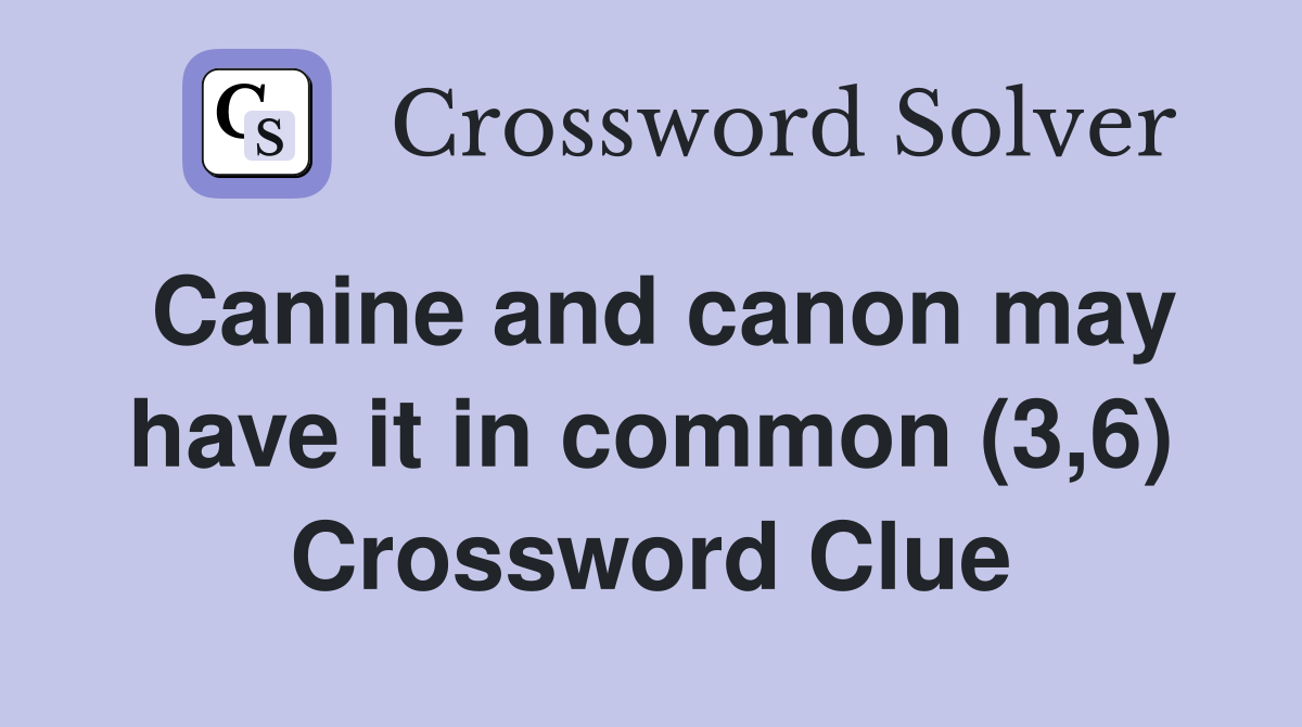 Canine and canon may have it in common (3,6) Crossword Clue