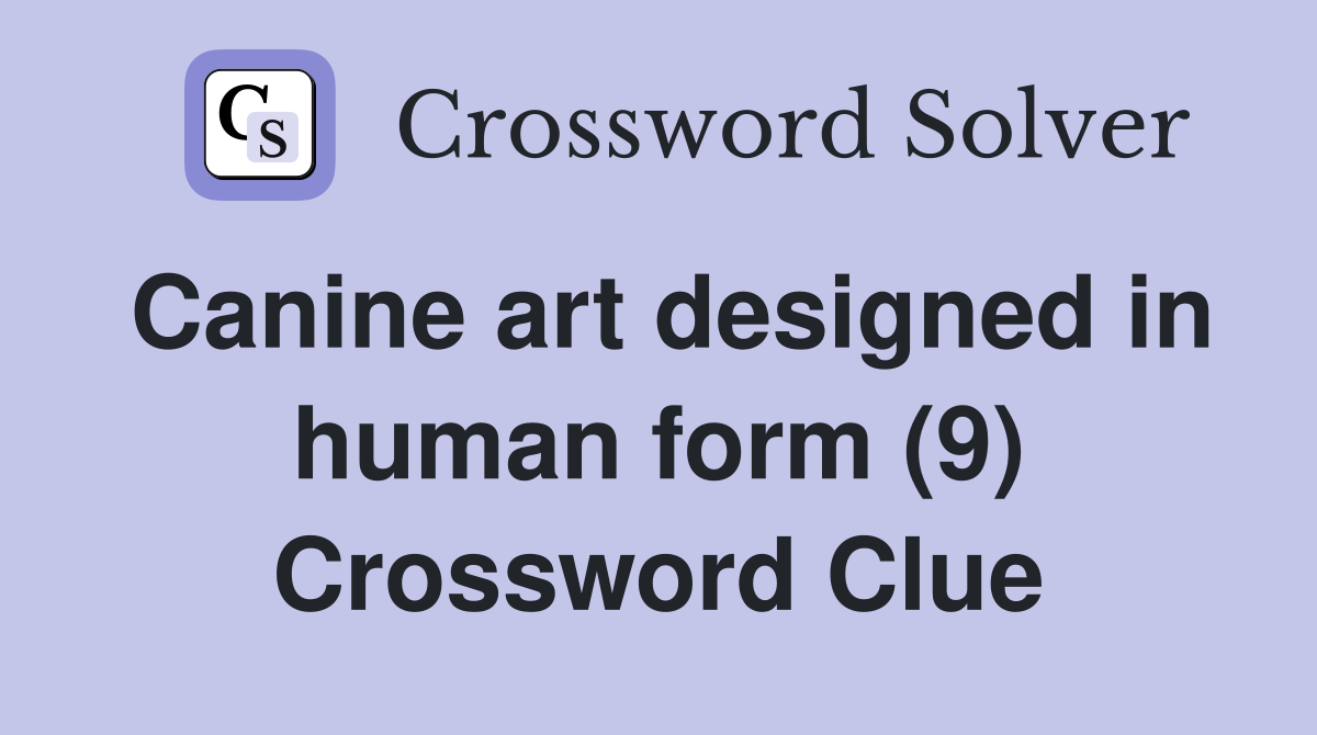 Canine art designed in human form (9) Crossword Clue
