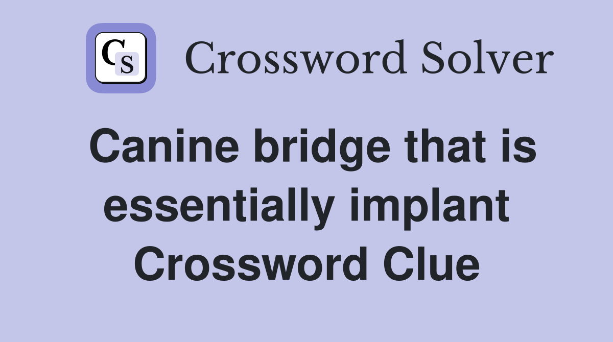Canine bridge that is essentially implant Crossword Clue